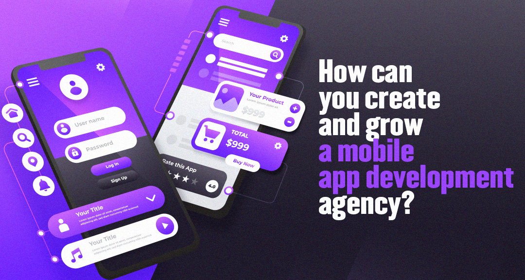 How Can You Create and Grow a Mobile App Development Agency?